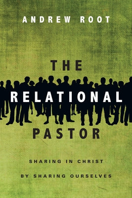 The Relational Pastor: Sharing in Christ by Sharing Ourselves by Root, Andrew
