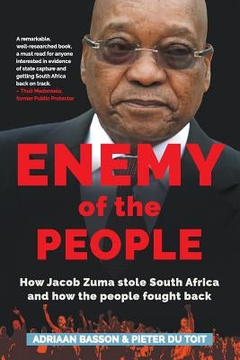 Enemy of the People: How Jacob Zuma stole South Africa and how the people fought back by Basson, Adriaan