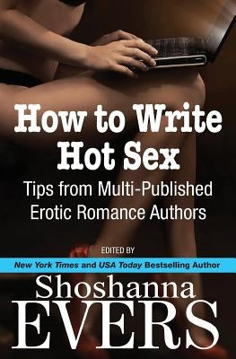 How to Write Hot Sex: Tips from Multi-Published Erotic Romance Authors by Quinn, Cari