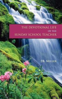 The Devotional Life of the Sunday School Teacher by Miller, James R.