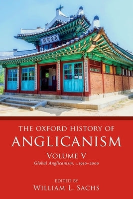 The Oxford History of Anglicanism, Volume V: Global Anglicanism, C. 1910-2000 by Sachs, William L.