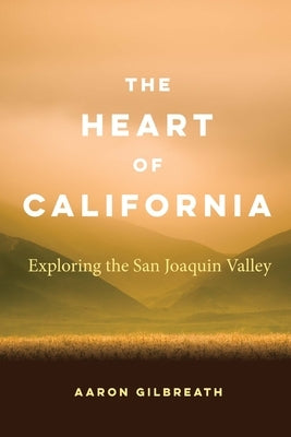 The Heart of California: Exploring the San Joaquin Valley by Gilbreath, Aaron