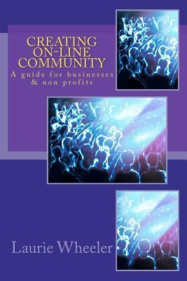 Creating On-Line Community: A guide for businesses and non-profits by Wheeler, Laurie A.