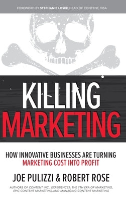 Killing Marketing: How Innovative Businesses Are Turning Marketing Cost Into Profit by Pulizzi, Joe
