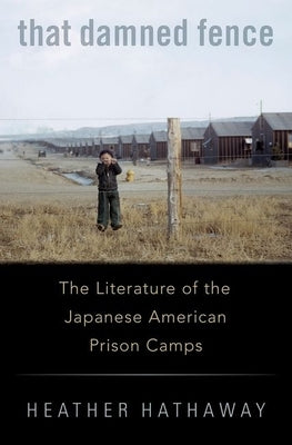 That Damned Fence: The Literature of the Japanese American Prison Camps by Hathaway, Heather