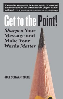 Get to the Point!: Sharpen Your Message and Make Your Words Matter by Schwartzberg, Joel