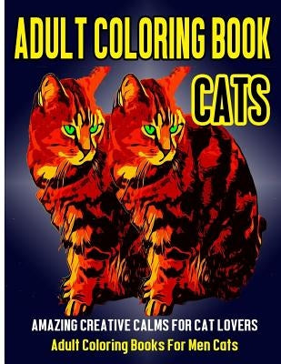 Adult Coloring Book Cats: Amazing Creative Calm For Cat Lovers - Adult Coloring Books For Men Cats by Malik, Subha