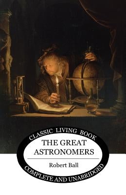 The Great Astronomers by Ball, Robert S.