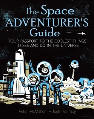The Space Adventurer's Guide: Your Passport to the Coolest Things to See and Do in the Universe by McMahon, Peter