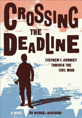 Crossing the Deadline: Stephen's Journey Through the Civil War by Shoulders, Michael