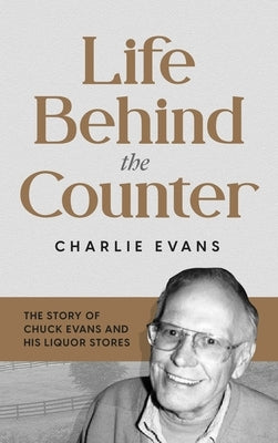 Life Behind the Counter: The Story of Chuck Evans and His Liquor Stores by Evans, Charlie
