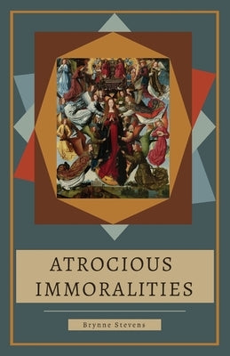 Atrocious Immoralities by Stevens, Brynne