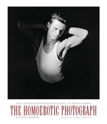 The Homoerotic Photograph: Male Images from Durieu/Delacroix to Mapplethorpe by Ellenzweig, Allen