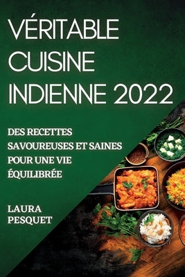 Véritable Cuisine Indienne 2022: Des Recettes Savoureuses Et Saines Pour Une Vie Équilibrée by Pesquet, Laura