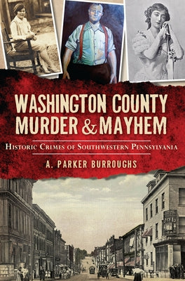 Washington County Murder & Mayhem:: Historic Crimes of Southwestern Pennsylvania by Burroughs, A. Parker