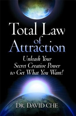 Total Law of Attraction: Unleash Your Secret Creative Power to Get What You Want! by Che, David