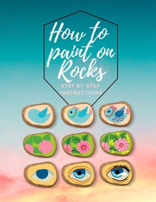 How to paint on Rocks Step by Step Instructions: the art of stone painting book - rock painting for beginners - easy rock painting ideas for adults by Wahl, Emma