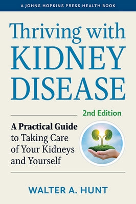 Thriving with Kidney Disease: A Practical Guide to Taking Care of Your Kidneys and Yourself by Hunt, Walter A.