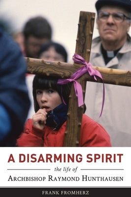 A Disarming Spirit: The Life of Archbishop Raymond Hunthausen by Fromherz, Frank