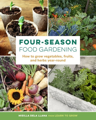 Four-Season Food Gardening: How to Grow Vegetables, Fruits, and Herbs Year-Round by Dela Llana, Misilla