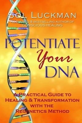 Potentiate Your DNA: A Practical Guide to Healing & Transformation with the Regenetics Method by Luckman, Sol