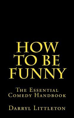 How To Be Funny: The Essential Comedy Handbook by Littleton, Darryl