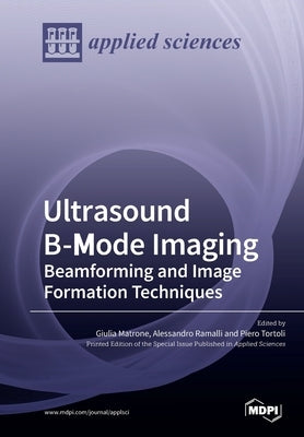 Ultrasound B-Mode Imaging: Beamforming and Image Formation Techniques by Matrone, Giulia