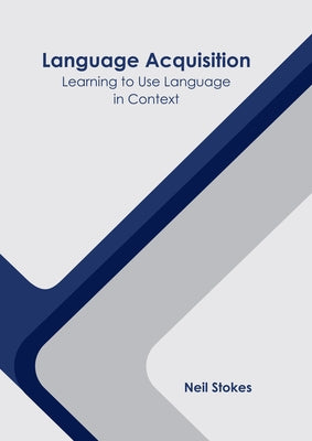 Language Acquisition: Learning to Use Language in Context by Stokes, Neil