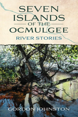 Seven Islands of the Ocmulgee: River Stories by Johnston, Gordon