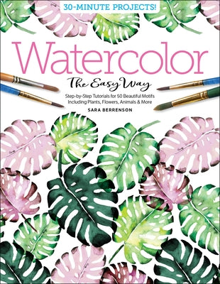 Watercolor the Easy Way: Step-By-Step Tutorials for 50 Beautiful Motifs Including Plants, Flowers, Animals & More by Berrenson, Sara