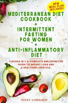 Mediterranean Diet Cookbook + Intermittent Fasting For Women + Anti-Inflammatory Diet: 3 books in 1: A Complete and Definitive Guide to Weight Loss an by Lombardi, Susan