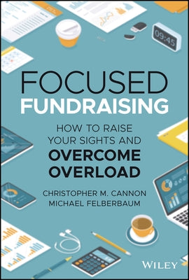 Focused Fundraising: How to Raise Your Sights and Overcome Overload by Felberbaum, Michael