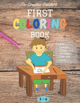 The Creative Toddler's First Coloring Book Ages 1-4: 100 Everyday Things and Animals to Color and Learn first coloring book for kids ages 1, 2, 3 & 4 by Wills, Donald Wills