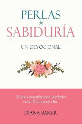 Perlas de Sabiduría - Un Devocional: 60 días Descubriendo Verdades en la Palabra de Dios by Baker, Diana