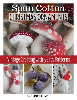 Spun Cotton Christmas Ornaments: Vintage Crafting with 5 Easy Patterns by Lloyd, Valerie