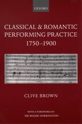 Classical and Romantic Performing Practice 1750-1900 by Brown, Clive