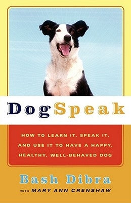 Dogspeak: How to Learn It, Speak It, and Use It to Have a Happy, Healthy, Well-Behaved Dog by Dibra, Bash