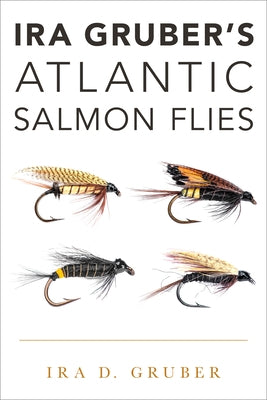 IRA Gruber's Atlantic Salmon Flies by Gruber, Ira D.