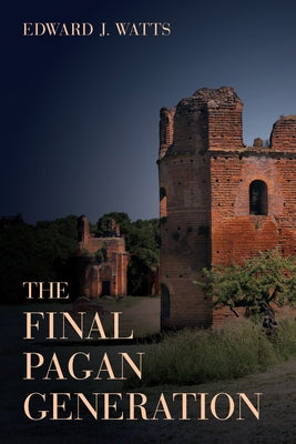 The Final Pagan Generation: Rome's Unexpected Path to Christianity Volume 53 by Watts, Edward J.
