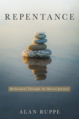 Repentance: Refinement Through the Mortal Journey by Ruppe, Alan