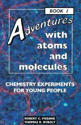 Adventures with Atoms and Molecules, Book I: Chemistry Experiments for Young People by Mebane, Robert C.