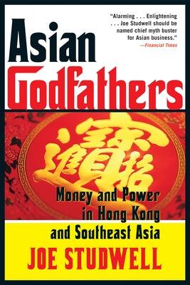 Asian Godfathers: Money and Power in Hong Kong and Southeast Asia by Studwell, Joe