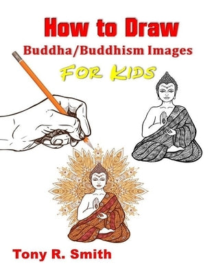 How to Draw Buddha/Buddhism Images for Kids: Step By Step Techniques by R. Smith, Tony