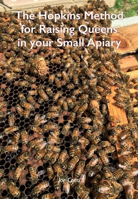 The Hopkins Method for Raising Queens in your Small Apiary by Conti, Joe