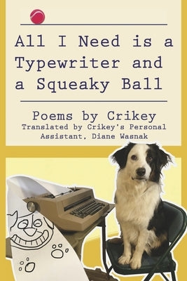 All I Need Is a Typewriter and a Squeaky Ball: Poems by Crikey by Wasnak, Diane