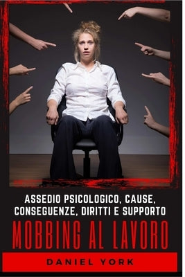 Mobbing al Lavoro: Assedio Psicologico, Cause, Conseguenze, Diritti e Supporto by York, Daniel