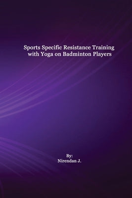 Sports Specific Resistance Training with Yoga on Badminton Players by J, Nirendan