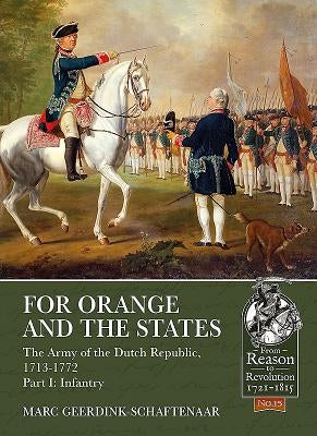 For Orange and the States: The Army of the Dutch Republic, 1713-1772: Part I: Infantry by Geerdink-Schaftenaar, Marc