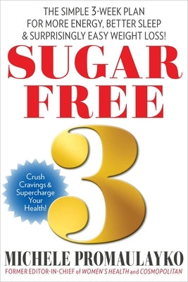 Sugar Free 3: The Simple 3-Week Plan for More Energy, Better Sleep & Surprisingly Easy Weight Loss! by Promaulayko, Michele