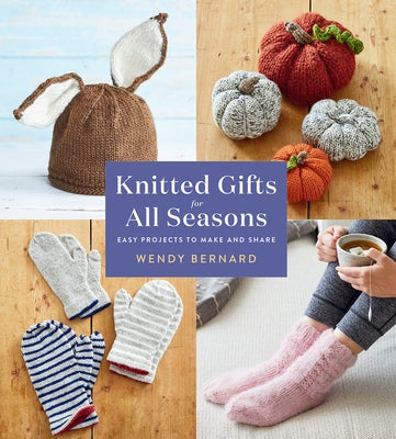 Knitted Gifts for All Seasons: Easy Projects to Make and Share by Bernard, Wendy